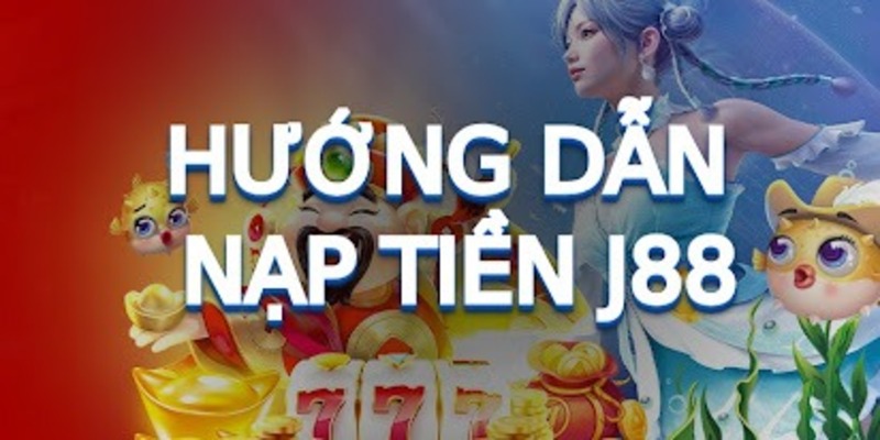 Hướng dẫn các bước nạp tiền J88 đầy đủ từ A-Z